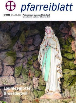 Lourdesgrotte Grossdietwil - Zum Marienmonat Mai - 5/2021 1. bis 31. Mai Pastoralraum Luzerner Hinterland Grossdietwil Luthern Ufhusen Zell