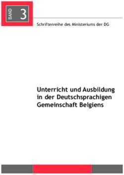 D 3 - Unterricht und Ausbildung in der Deutschsprachigen Gemeinschaft Belgiens Schriftenreihe des Ministeriums der DG - Ostbelgien Bildung