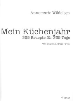 Mein K&uuml;chenjahr Annemarie Wildeisen 365 Rezepte f&uuml;r 365 Tage - Mit Fotos von Andreas Fahrni