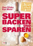 Super backen und sparen 120 Rezepte f&uuml;r Torten, Kuchen, Geb&auml;ck und Brot