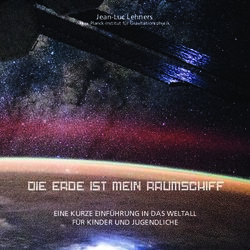 DIE ERDE IST MEIN RAUMSCHIFF - EINE KURZE EINF&Uuml;HRUNG IN DAS WELTALL F&Uuml;R KINDER UND JUGENDLICHE - Jean-Luc Lehners - Schouldoheem.lu