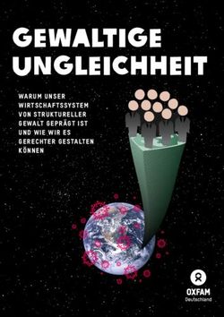 Gewaltige Ungleichheit - WARUM UNSER WIRTSCHAFTS SYSTEM VON STRUKTURELLER GEWALT GEPRÄGT IST UND WIE WIR ES GERECHTER GESTALTEN KÖNNEN - Oxfam ...